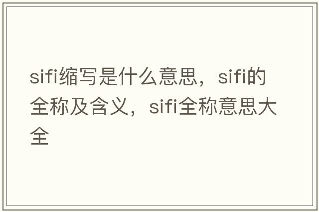 sifi縮寫(xiě)是什么意思，sifi的全稱(chēng)及含義，sifi全稱(chēng)意思大全