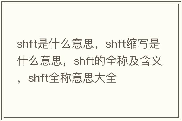 shft是什么意思，shft縮寫(xiě)是什么意思，shft的全稱(chēng)及含義，shft全稱(chēng)意思大全