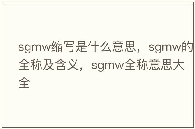 sgmw縮寫(xiě)是什么意思，sgmw的全稱(chēng)及含義，sgmw全稱(chēng)意思大全