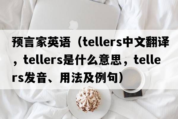 預言家英語(yǔ)（tellers中文翻譯，tellers是什么意思，tellers發(fā)音、用法及例句）