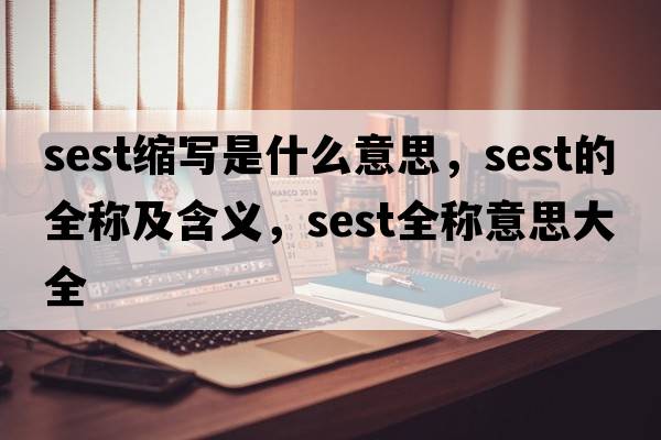 sest縮寫(xiě)是什么意思，sest的全稱(chēng)及含義，sest全稱(chēng)意思大全