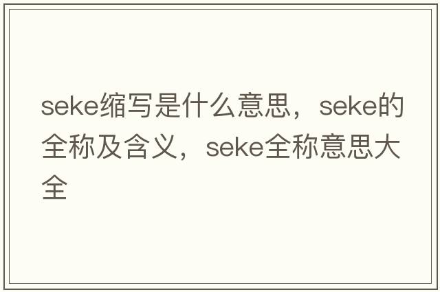 seke縮寫(xiě)是什么意思，seke的全稱(chēng)及含義，seke全稱(chēng)意思大全