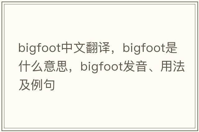 Bigfoot中文翻譯，Bigfoot是什么意思，Bigfoot發(fā)音、用法及例句
