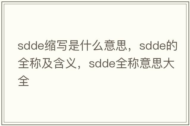 sdde縮寫(xiě)是什么意思，sdde的全稱(chēng)及含義，sdde全稱(chēng)意思大全