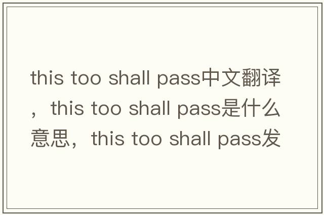 this too shall pass中文翻譯，this too shall pass是什么意思，this too shall pass發(fā)音、用法及例句