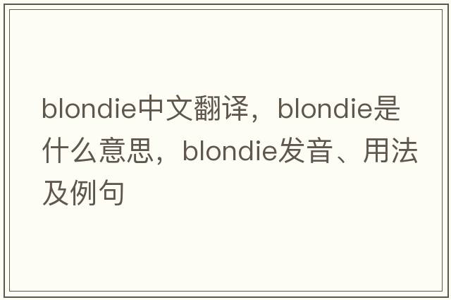 Blondie中文翻譯，Blondie是什么意思，Blondie發(fā)音、用法及例句
