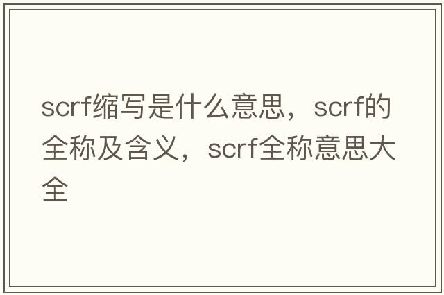 scrf縮寫(xiě)是什么意思，scrf的全稱(chēng)及含義，scrf全稱(chēng)意思大全
