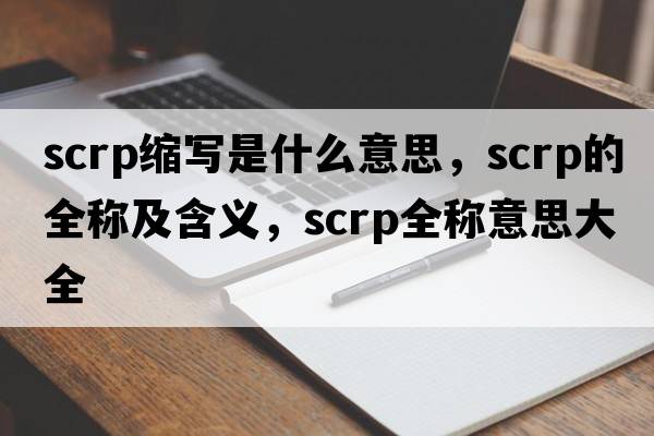 scrp縮寫(xiě)是什么意思，scrp的全稱(chēng)及含義，scrp全稱(chēng)意思大全