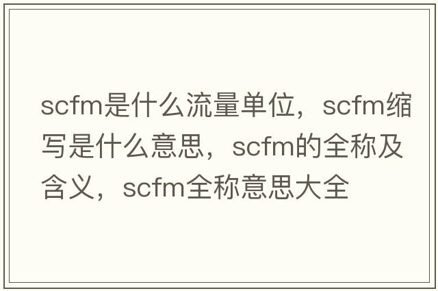 scfm是什么流量單位，scfm縮寫(xiě)是什么意思，scfm的全稱(chēng)及含義，scfm全稱(chēng)意思大全