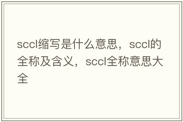 sccl縮寫(xiě)是什么意思，sccl的全稱(chēng)及含義，sccl全稱(chēng)意思大全