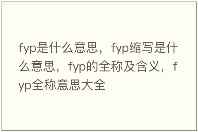 fyp是什么意思，fyp縮寫(xiě)是什么意思，fyp的全稱(chēng)及含義，fyp全稱(chēng)意思大全