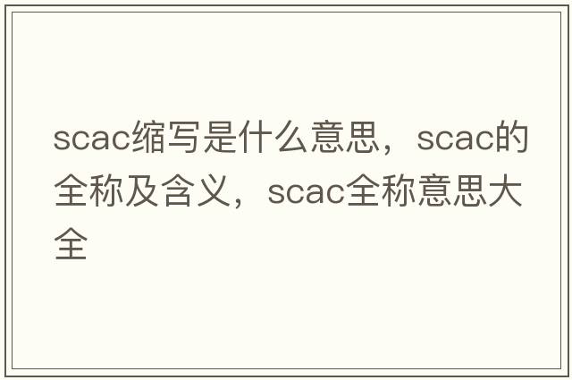 scac縮寫(xiě)是什么意思，scac的全稱(chēng)及含義，scac全稱(chēng)意思大全