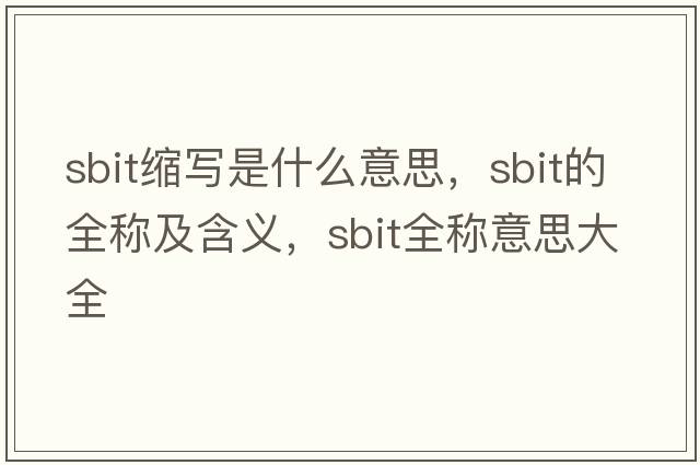sbit縮寫(xiě)是什么意思，sbit的全稱(chēng)及含義，sbit全稱(chēng)意思大全