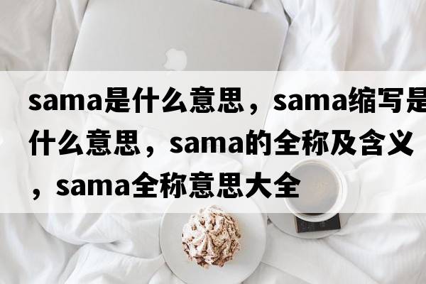 sama是什么意思，sama縮寫(xiě)是什么意思，sama的全稱(chēng)及含義，sama全稱(chēng)意思大全