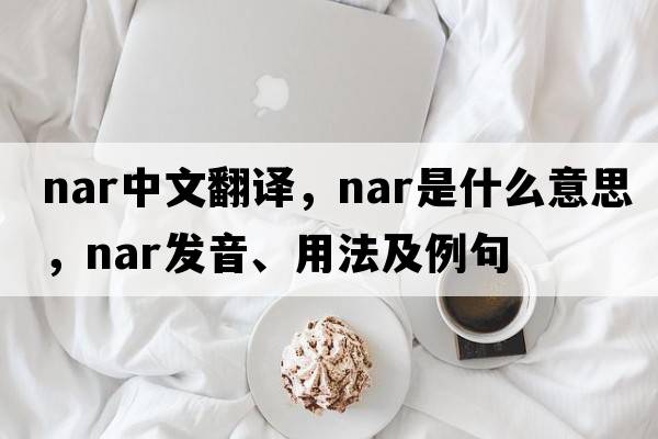 nar中文翻譯，nar是什么意思，nar發(fā)音、用法及例句