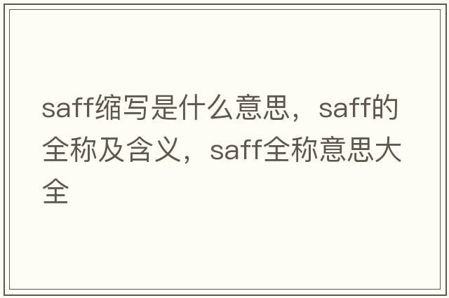 saff縮寫(xiě)是什么意思，saff的全稱(chēng)及含義，saff全稱(chēng)意思大全