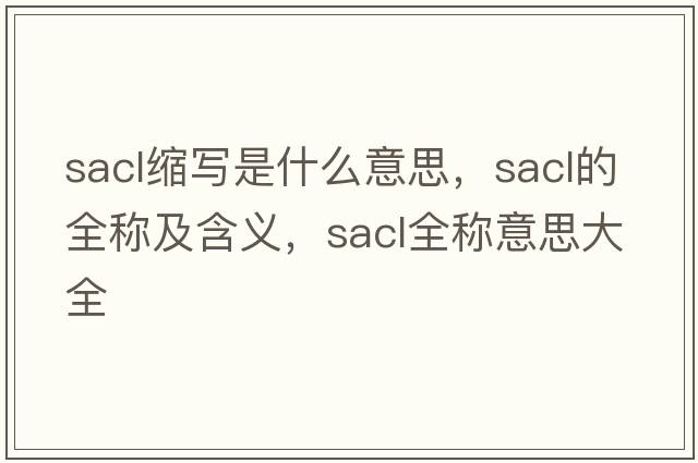 sacl縮寫(xiě)是什么意思，sacl的全稱(chēng)及含義，sacl全稱(chēng)意思大全