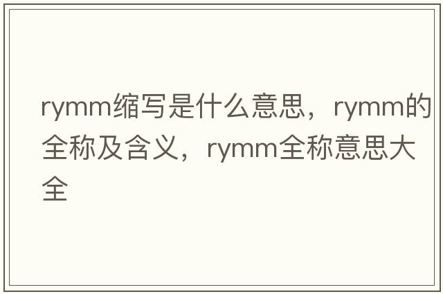 rymm縮寫(xiě)是什么意思，rymm的全稱(chēng)及含義，rymm全稱(chēng)意思大全