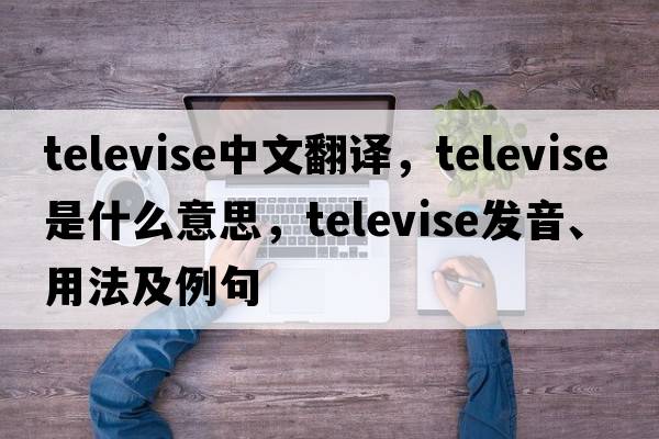 televise中文翻譯，televise是什么意思，televise發(fā)音、用法及例句