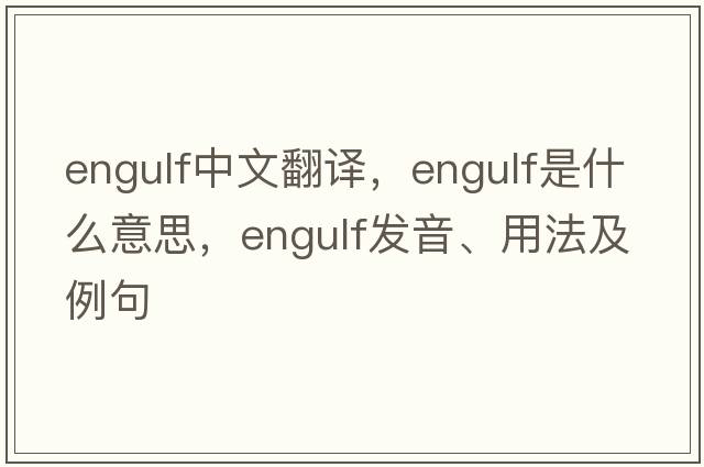 engulf中文翻譯，engulf是什么意思，engulf發(fā)音、用法及例句