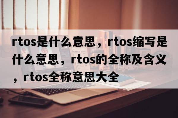 rtos是什么意思，rtos縮寫(xiě)是什么意思，rtos的全稱(chēng)及含義，rtos全稱(chēng)意思大全