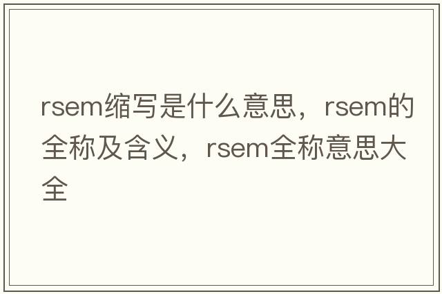 rsem縮寫(xiě)是什么意思，rsem的全稱(chēng)及含義，rsem全稱(chēng)意思大全