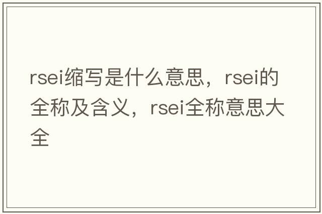 rsei縮寫(xiě)是什么意思，rsei的全稱(chēng)及含義，rsei全稱(chēng)意思大全