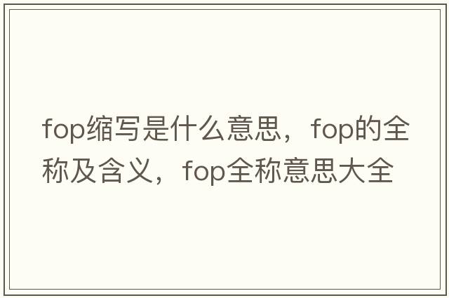 fop縮寫(xiě)是什么意思，fop的全稱(chēng)及含義，fop全稱(chēng)意思大全