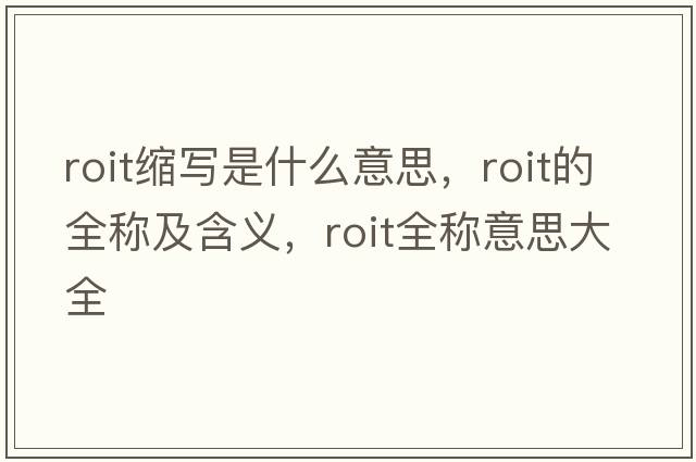 roit縮寫(xiě)是什么意思，roit的全稱(chēng)及含義，roit全稱(chēng)意思大全
