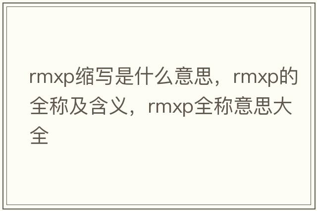 rmxp縮寫(xiě)是什么意思，rmxp的全稱(chēng)及含義，rmxp全稱(chēng)意思大全