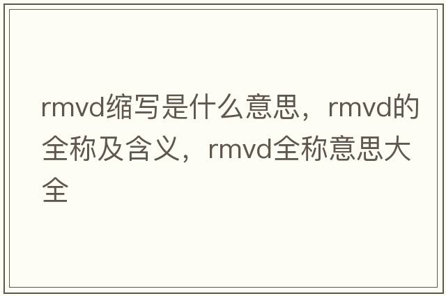 rmvd縮寫(xiě)是什么意思，rmvd的全稱(chēng)及含義，rmvd全稱(chēng)意思大全