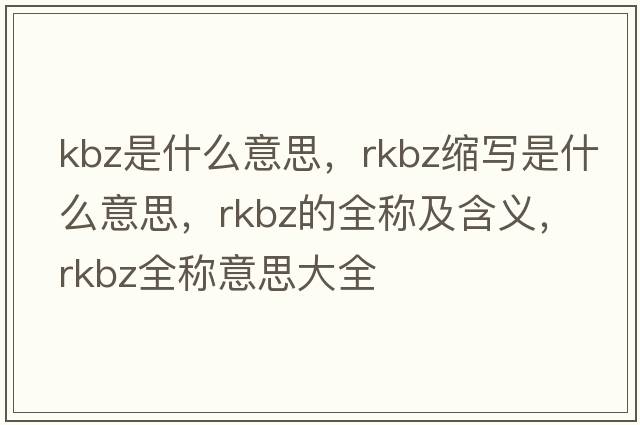 kbz是什么意思，rkbz縮寫(xiě)是什么意思，rkbz的全稱(chēng)及含義，rkbz全稱(chēng)意思大全