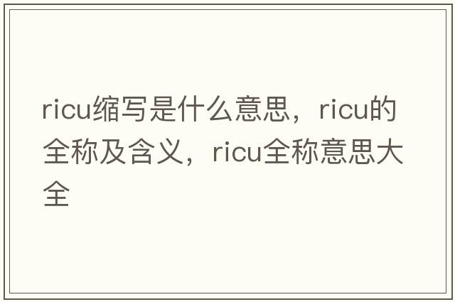 ricu縮寫(xiě)是什么意思，ricu的全稱(chēng)及含義，ricu全稱(chēng)意思大全
