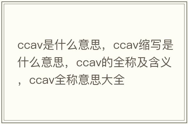 ccav是什么意思，ccav縮寫(xiě)是什么意思，ccav的全稱(chēng)及含義，ccav全稱(chēng)意思大全