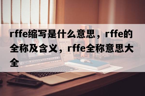 rffe縮寫(xiě)是什么意思，rffe的全稱(chēng)及含義，rffe全稱(chēng)意思大全