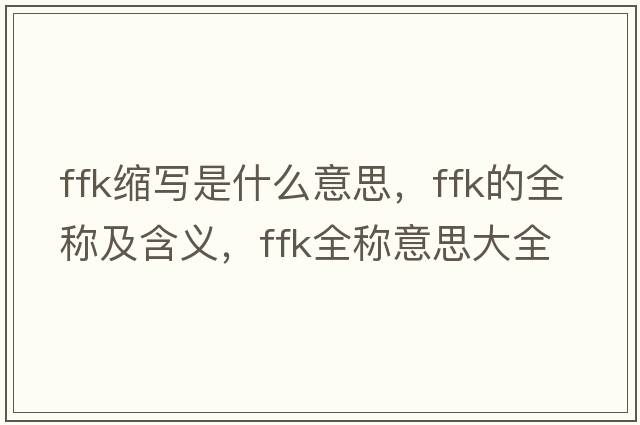 ffk縮寫(xiě)是什么意思，ffk的全稱(chēng)及含義，ffk全稱(chēng)意思大全