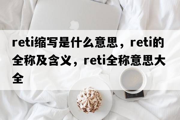 reti縮寫(xiě)是什么意思，reti的全稱(chēng)及含義，reti全稱(chēng)意思大全