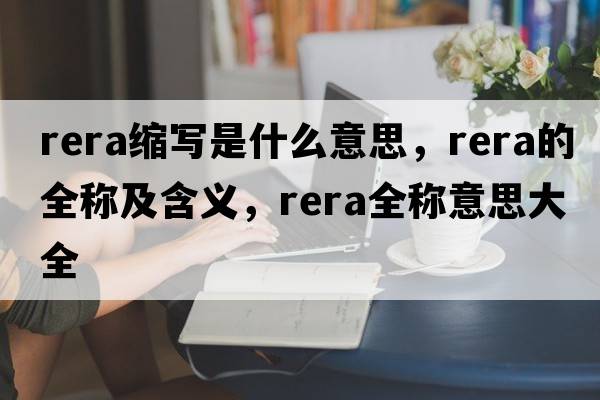 rera縮寫(xiě)是什么意思，rera的全稱(chēng)及含義，rera全稱(chēng)意思大全