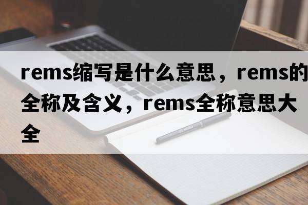 rems縮寫(xiě)是什么意思，rems的全稱(chēng)及含義，rems全稱(chēng)意思大全