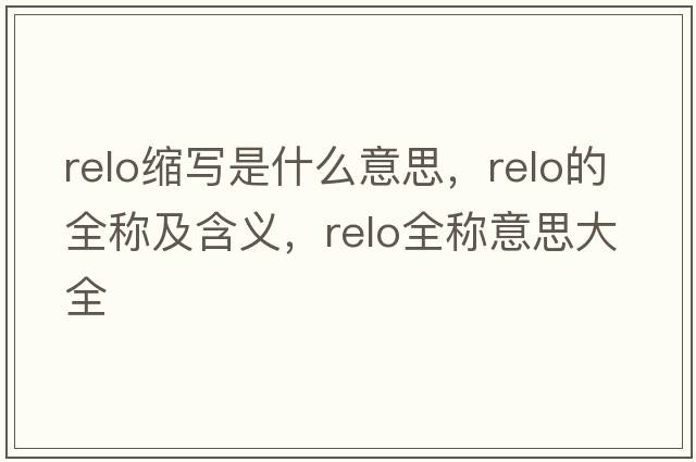 relo縮寫(xiě)是什么意思，relo的全稱(chēng)及含義，relo全稱(chēng)意思大全