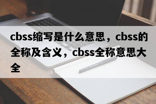 cbss縮寫(xiě)是什么意思，cbss的全稱(chēng)及含義，cbss全稱(chēng)意思大全