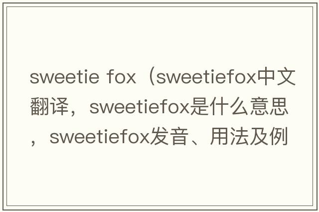 sweetie fox（sweetiefox中文翻譯，sweetiefox是什么意思，sweetiefox發(fā)音、用法及例句）