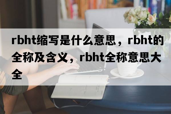 rbht縮寫(xiě)是什么意思，rbht的全稱(chēng)及含義，rbht全稱(chēng)意思大全