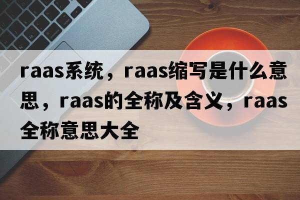raas系統，raas縮寫(xiě)是什么意思，raas的全稱(chēng)及含義，raas全稱(chēng)意思大全