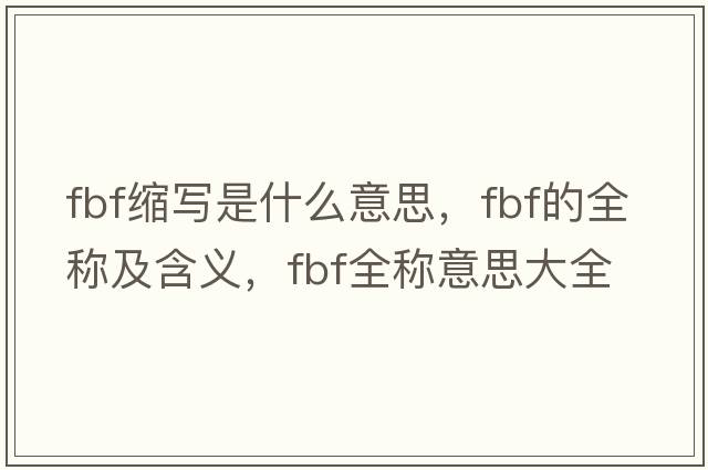 fbf縮寫(xiě)是什么意思，fbf的全稱(chēng)及含義，fbf全稱(chēng)意思大全