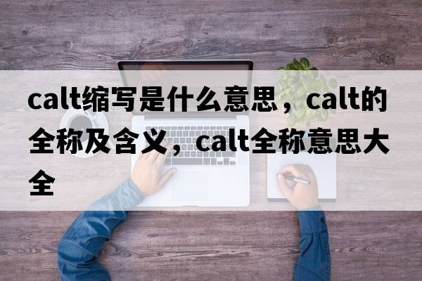 calt縮寫(xiě)是什么意思，calt的全稱(chēng)及含義，calt全稱(chēng)意思大全