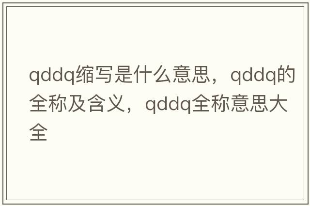 qddq縮寫(xiě)是什么意思，qddq的全稱(chēng)及含義，qddq全稱(chēng)意思大全