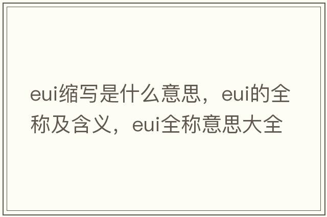 eui縮寫(xiě)是什么意思，eui的全稱(chēng)及含義，eui全稱(chēng)意思大全