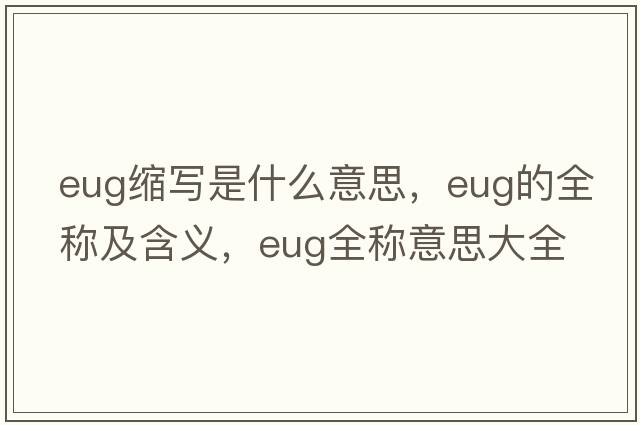 eug縮寫(xiě)是什么意思，eug的全稱(chēng)及含義，eug全稱(chēng)意思大全