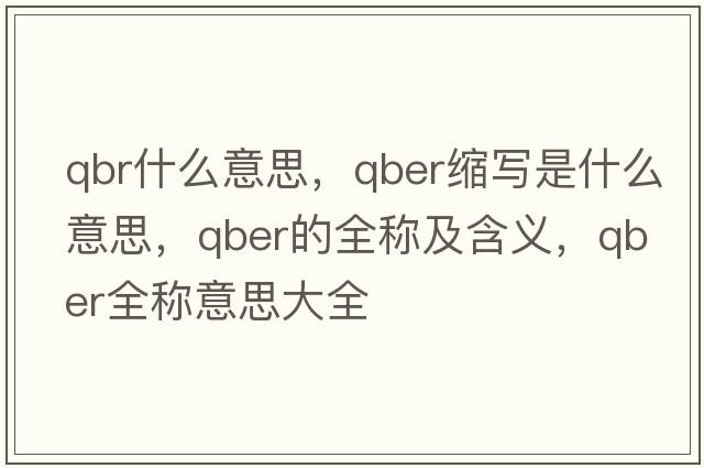 qbr什么意思，qber縮寫(xiě)是什么意思，qber的全稱(chēng)及含義，qber全稱(chēng)意思大全